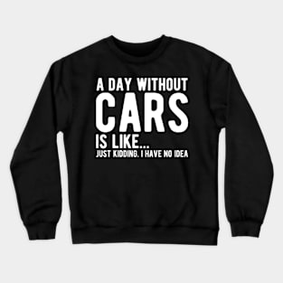 Car - A day without cars Is like... just kidding. I have no Idea w Crewneck Sweatshirt